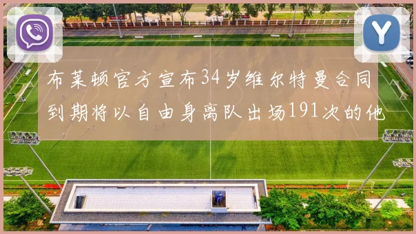 布莱顿官方宣布34岁维尔特曼合同到期将以自由身离队出场191次的他将开启新篇章