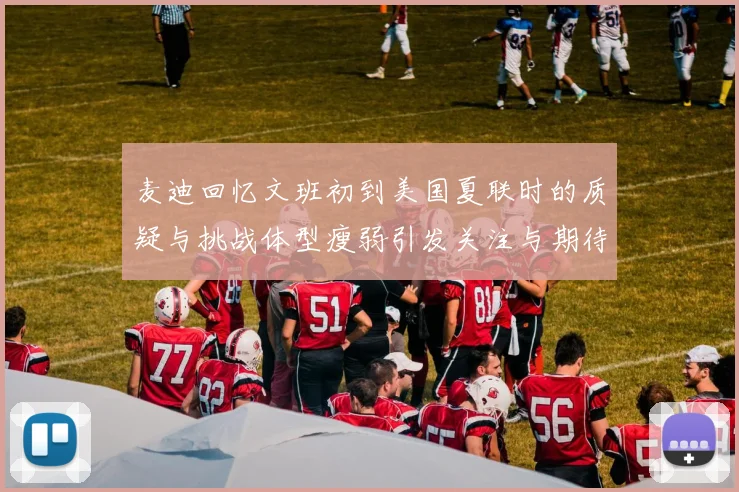 麦迪回忆文班初到美国夏联时的质疑与挑战体型瘦弱引发关注与期待