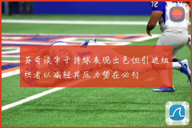 芬奇谈华子持球表现出色但引进组织者以减轻其压力势在必行
