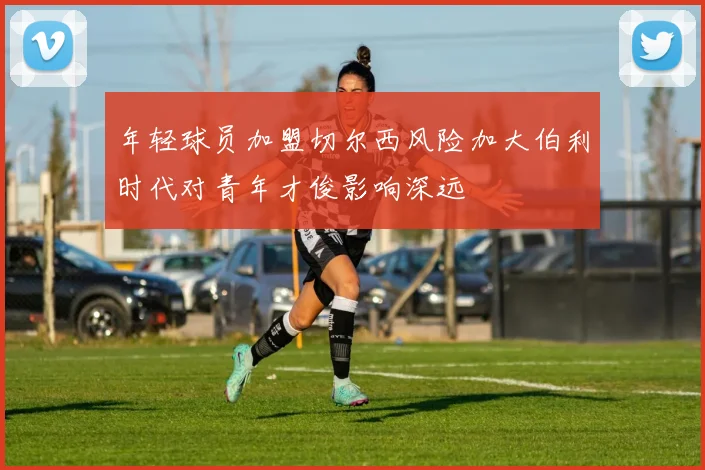 年轻球员加盟切尔西风险加大伯利时代对青年才俊影响深远