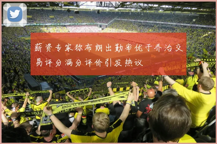 薪资专家称布朗出勤率优于乔治交易评分满分评价引发热议