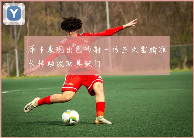 泽卡表现出色两射一传王大雷精准长传助攻助其破门