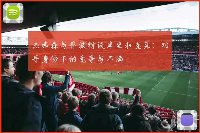 杰弗森与香波特谈库里和克莱：对手身份下的竞争与不满