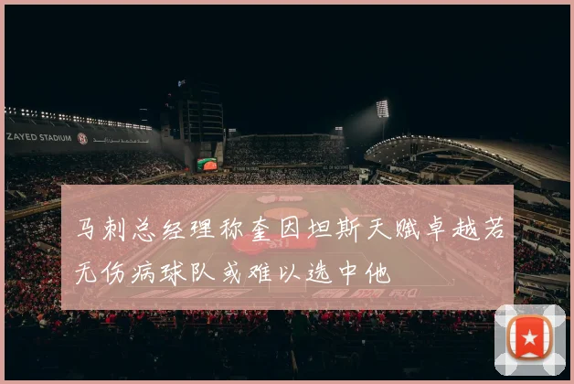 马刺总经理称奎因坦斯天赋卓越若无伤病球队或难以选中他