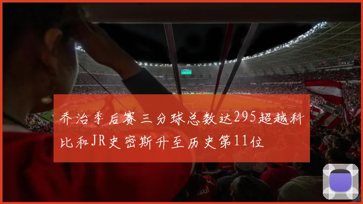 乔治季后赛三分球总数达295超越科比和JR史密斯升至历史第11位