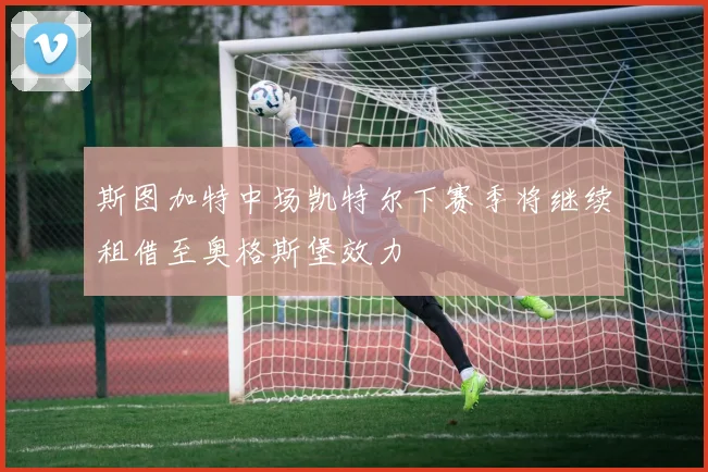 斯图加特中场凯特尔下赛季将继续租借至奥格斯堡效力